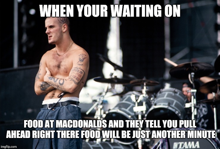 Phil waitin on his McDonald's |  WHEN YOUR WAITING ON; FOOD AT MACDONALDS AND THEY TELL YOU PULL AHEAD RIGHT THERE FOOD WILL BE JUST ANOTHER MINUTE | image tagged in ill just wait here,pantera,tough guy,how tough are you | made w/ Imgflip meme maker