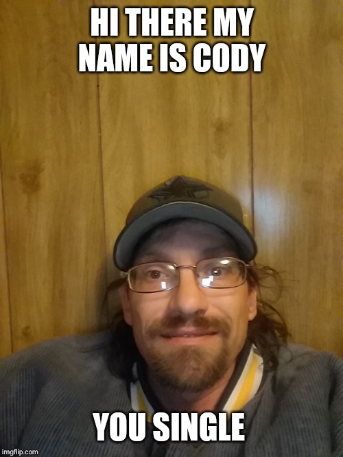 HI THERE MY NAME IS CODY YOU SINGLE | made w/ Imgflip meme maker
