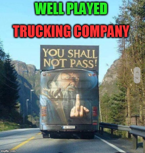 TRUCKING COMPANY; WELL PLAYED | image tagged in trucks,lord of the rings | made w/ Imgflip meme maker