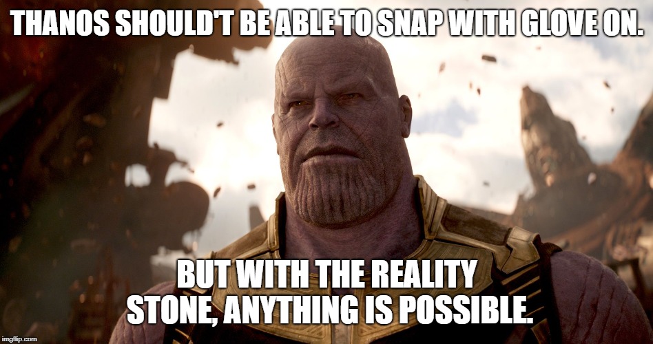 Dropping some logic on you for a swift moment. | THANOS SHOULD'T BE ABLE TO SNAP WITH GLOVE ON. BUT WITH THE REALITY STONE, ANYTHING IS POSSIBLE. | image tagged in memes | made w/ Imgflip meme maker