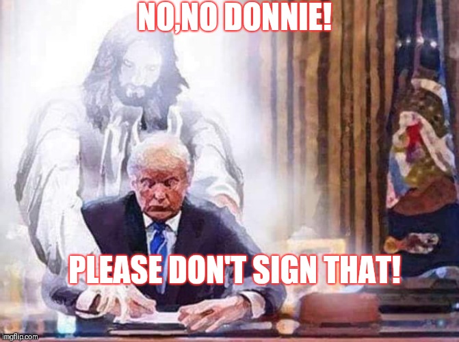 Republican Jesus | NO,NO DONNIE! PLEASE DON'T SIGN THAT! | image tagged in republican jesus | made w/ Imgflip meme maker
