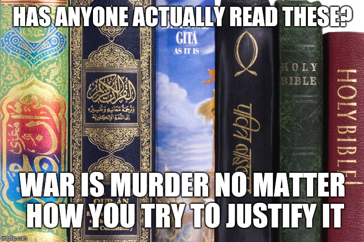 Holy Books | HAS ANYONE ACTUALLY READ THESE? WAR IS MURDER NO MATTER HOW YOU TRY TO JUSTIFY IT | image tagged in holy books | made w/ Imgflip meme maker