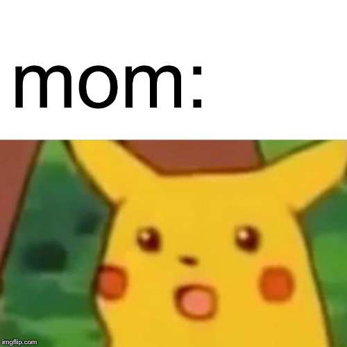 Surprised Pikachu Meme | mom: | image tagged in memes,surprised pikachu | made w/ Imgflip meme maker