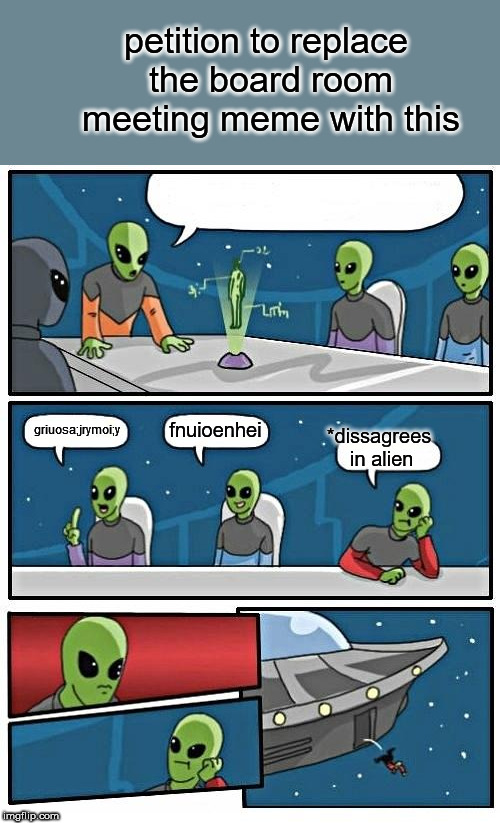 Alien Meeting Suggestion | petition to replace the board room meeting meme with this; fnuioenhei; griuosa;jrymoi;y; *dissagrees in alien | image tagged in memes,alien meeting suggestion | made w/ Imgflip meme maker