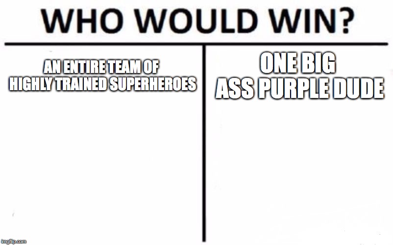 Who Would Win? Meme | AN ENTIRE TEAM OF HIGHLY TRAINED SUPERHEROES; ONE BIG ASS PURPLE DUDE | image tagged in memes,who would win | made w/ Imgflip meme maker