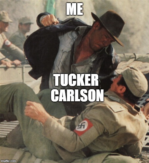 Indiana Jones Punching Nazis | ME; TUCKER CARLSON | image tagged in indiana jones punching nazis | made w/ Imgflip meme maker