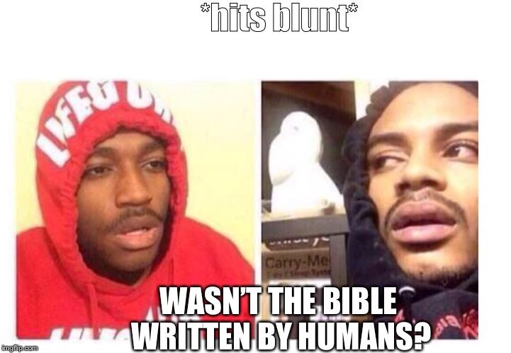 Hits blunt | *hits blunt*; WASN’T THE BIBLE WRITTEN BY HUMANS? | image tagged in hits blunt | made w/ Imgflip meme maker