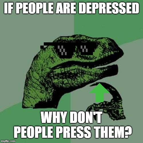Philosoraptor Meme | IF PEOPLE ARE DEPRESSED; WHY DON'T PEOPLE PRESS THEM? | image tagged in memes,philosoraptor | made w/ Imgflip meme maker