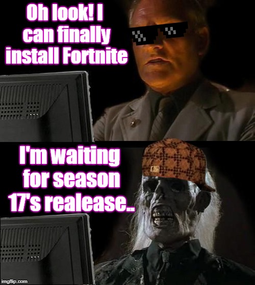 I'll Just Wait Here Meme | Oh look! I can finally install Fortnite; I'm waiting for season 17's realease.. | image tagged in memes,ill just wait here | made w/ Imgflip meme maker