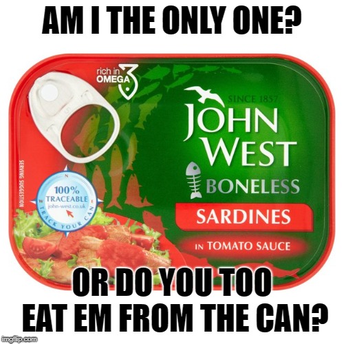 sardines | AM I THE ONLY ONE? OR DO YOU TOO EAT EM FROM THE CAN? | image tagged in sardines | made w/ Imgflip meme maker