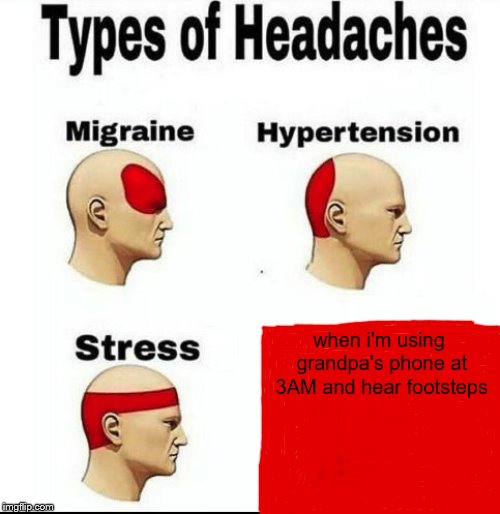 Types of Headaches meme | when i'm using grandpa's phone at 3AM and hear footsteps | image tagged in types of headaches meme | made w/ Imgflip meme maker