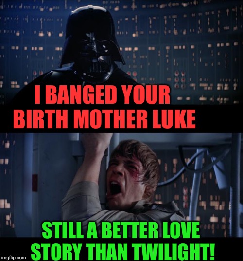 Star Wars No Meme | I BANGED YOUR BIRTH MOTHER LUKE STILL A BETTER LOVE STORY THAN TWILIGHT! | image tagged in memes,star wars no | made w/ Imgflip meme maker
