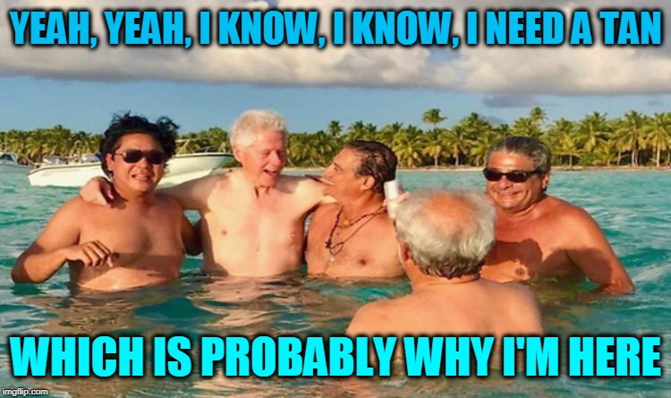 YEAH, YEAH, I KNOW, I KNOW, I NEED A TAN; WHICH IS PROBABLY WHY I'M HERE | image tagged in bill and john | made w/ Imgflip meme maker
