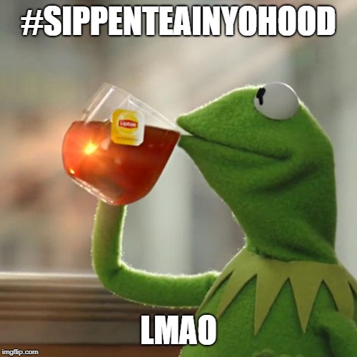 But That's None Of My Business | #SIPPENTEAINYOHOOD; LMAO | image tagged in memes,but thats none of my business,kermit the frog | made w/ Imgflip meme maker