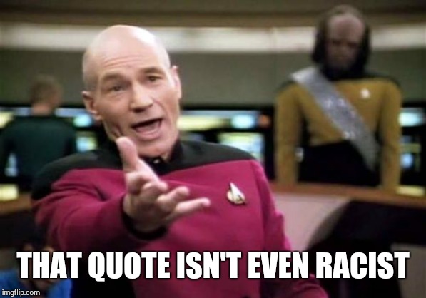 Picard Wtf Meme | THAT QUOTE ISN'T EVEN RACIST | image tagged in memes,picard wtf | made w/ Imgflip meme maker