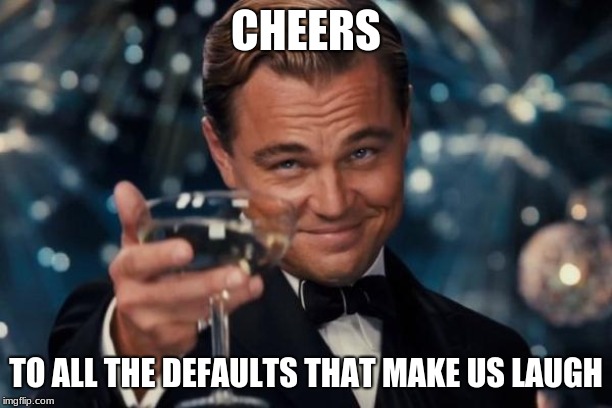 Leonardo Dicaprio Cheers Meme | CHEERS; TO ALL THE DEFAULTS THAT MAKE US LAUGH | image tagged in memes,leonardo dicaprio cheers | made w/ Imgflip meme maker