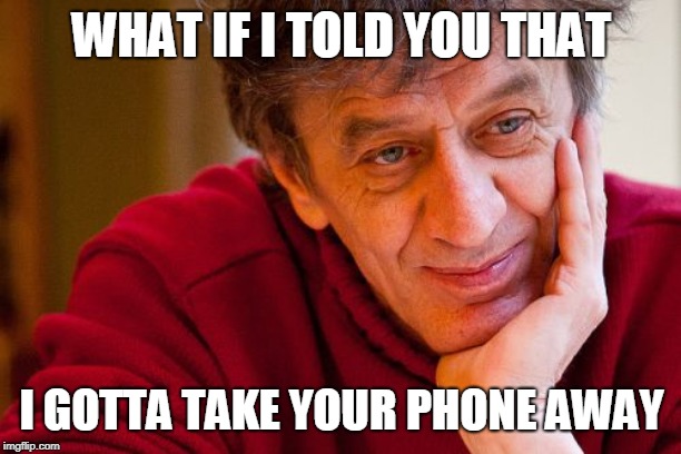 WHAT IF I TOLD YOU THAT I GOTTA TAKE YOUR PHONE AWAY | image tagged in memes,really evil college teacher | made w/ Imgflip meme maker