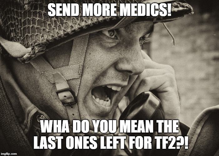 WW2 US Soldier yelling radio | SEND MORE MEDICS! WHA DO YOU MEAN THE LAST ONES LEFT FOR TF2?! | image tagged in ww2 us soldier yelling radio | made w/ Imgflip meme maker