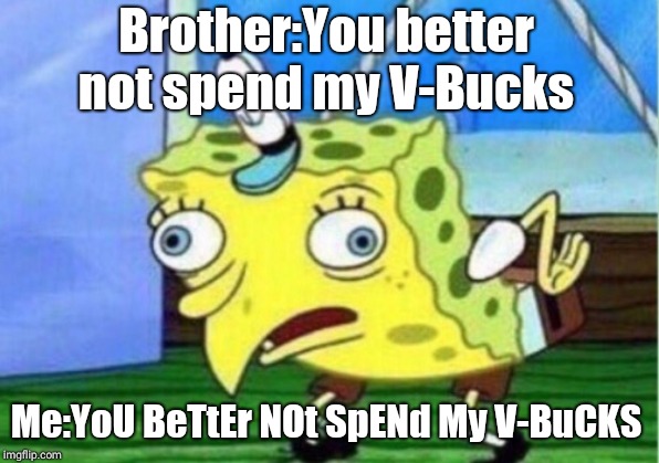 Mocking Spongebob Meme | Brother:You better not spend my V-Bucks; Me:YoU BeTtEr NOt SpENd My V-BuCKS | image tagged in memes,mocking spongebob | made w/ Imgflip meme maker