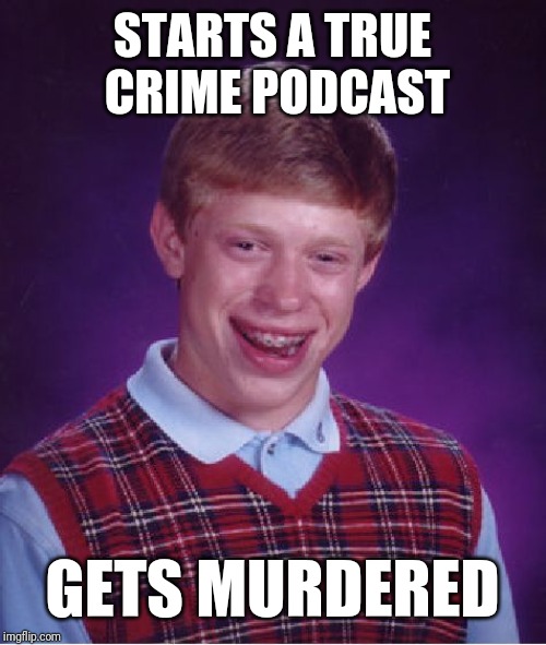 Bad Luck Brian Meme | STARTS A TRUE CRIME PODCAST; GETS MURDERED | image tagged in memes,bad luck brian | made w/ Imgflip meme maker