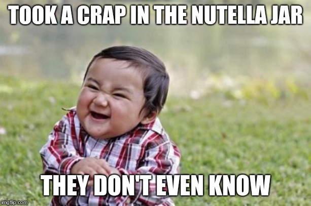 Evil Toddler | TOOK A CRAP IN THE NUTELLA JAR; THEY DON'T EVEN KNOW | image tagged in memes,evil toddler | made w/ Imgflip meme maker