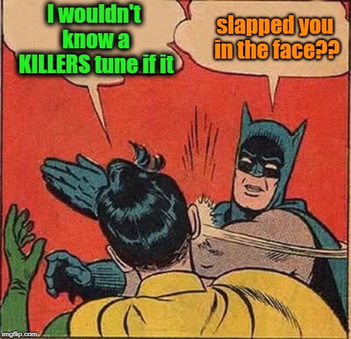 Batman Slapping Robin Meme | I wouldn't know a KILLERS tune if it slapped you in the face?? | image tagged in memes,batman slapping robin | made w/ Imgflip meme maker