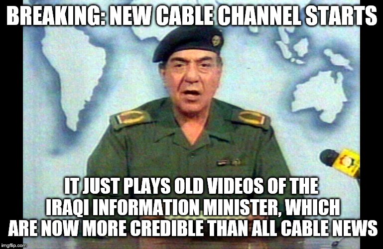 MSS | BREAKING: NEW CABLE CHANNEL STARTS; IT JUST PLAYS OLD VIDEOS OF THE IRAQI INFORMATION MINISTER, WHICH ARE NOW MORE CREDIBLE THAN ALL CABLE NEWS | image tagged in liberty | made w/ Imgflip meme maker