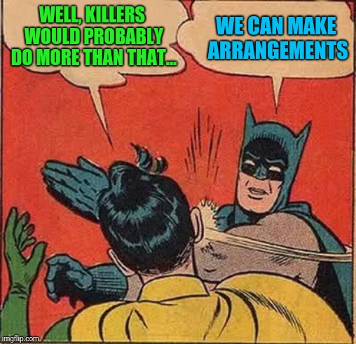 Batman Slapping Robin Meme | WELL, KILLERS WOULD PROBABLY DO MORE THAN THAT... WE CAN MAKE ARRANGEMENTS | image tagged in memes,batman slapping robin | made w/ Imgflip meme maker