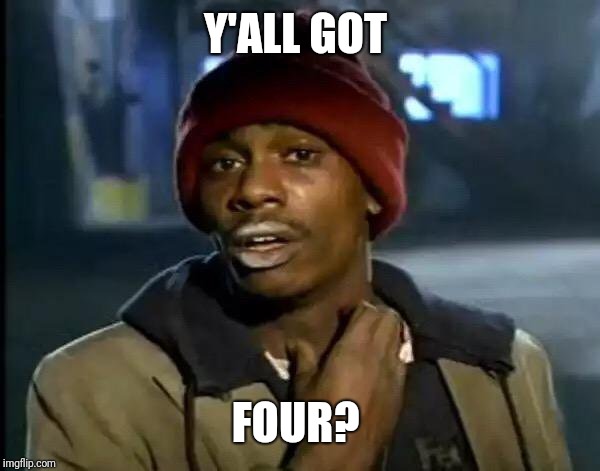 Y'all Got Any More Of That Meme | Y'ALL GOT FOUR? | image tagged in memes,y'all got any more of that | made w/ Imgflip meme maker