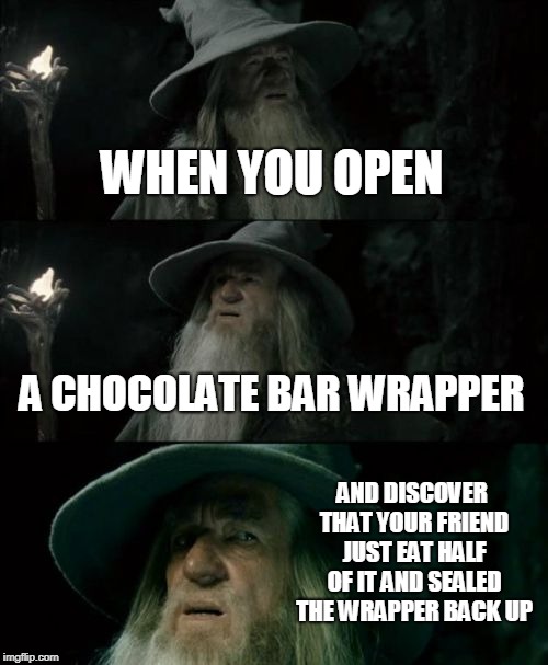 Confused Gandalf | WHEN YOU OPEN; A CHOCOLATE BAR WRAPPER; AND DISCOVER THAT YOUR FRIEND JUST EAT HALF OF IT AND SEALED THE WRAPPER BACK UP | image tagged in memes,confused gandalf | made w/ Imgflip meme maker