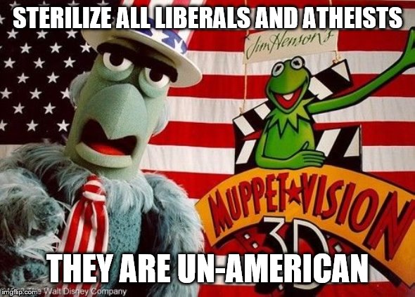 STERILIZE ALL LIBERALS AND ATHEISTS THEY ARE UN-AMERICAN | made w/ Imgflip meme maker