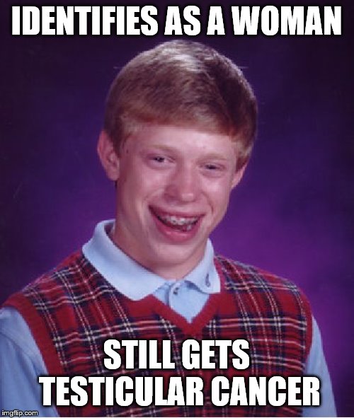 Bad Luck Brian Meme | IDENTIFIES AS A WOMAN; STILL GETS TESTICULAR CANCER | image tagged in memes,bad luck brian | made w/ Imgflip meme maker