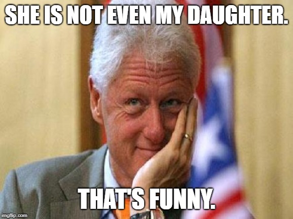 smiling bill clinton | SHE IS NOT EVEN MY DAUGHTER. THAT'S FUNNY. | image tagged in smiling bill clinton | made w/ Imgflip meme maker
