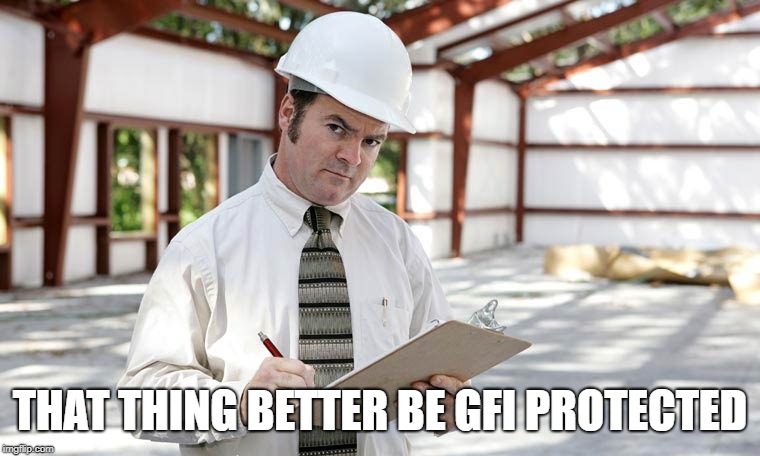 Building inspector  | THAT THING BETTER BE GFI PROTECTED | image tagged in building inspector | made w/ Imgflip meme maker
