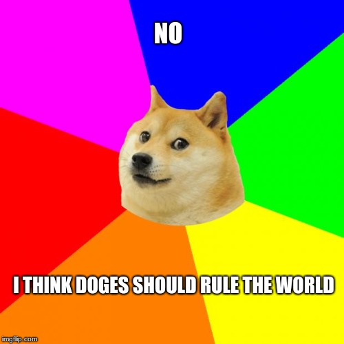 NO I THINK DOGES SHOULD RULE THE WORLD | image tagged in memes,advice doge | made w/ Imgflip meme maker