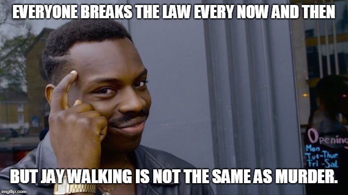 Roll Safe Think About It Meme | EVERYONE BREAKS THE LAW EVERY NOW AND THEN BUT JAY WALKING IS NOT THE SAME AS MURDER. | image tagged in memes,roll safe think about it | made w/ Imgflip meme maker