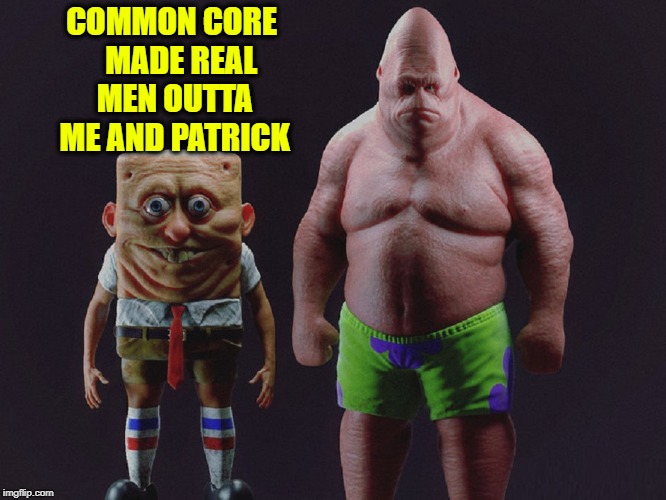 Common Core Backlash: even some celebrities are complaining | COMMON CORE   MADE REAL MEN OUTTA ME AND PATRICK | image tagged in vince vance,common core,spongebob,patrick star,would look like as humans,real men | made w/ Imgflip meme maker