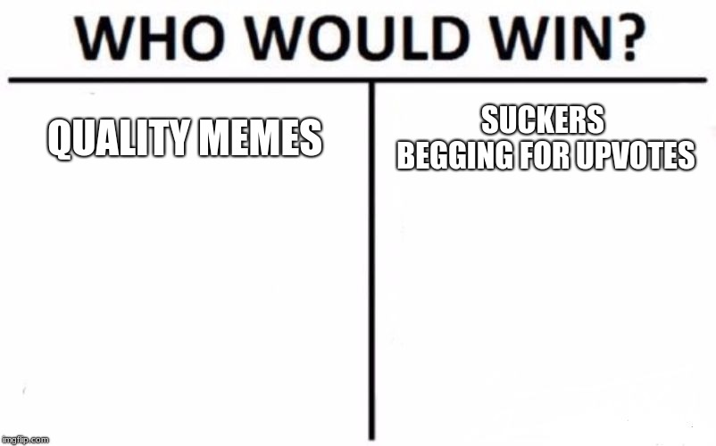 Come on guys we can do better | QUALITY MEMES; SUCKERS BEGGING FOR UPVOTES | image tagged in memes,who would win | made w/ Imgflip meme maker