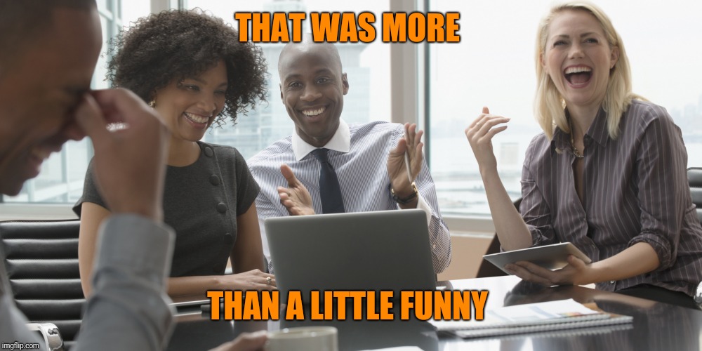 Laughing Office | THAT WAS MORE THAN A LITTLE FUNNY | image tagged in laughing office | made w/ Imgflip meme maker