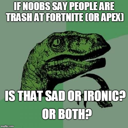 Philosoraptor | IF NOOBS SAY PEOPLE ARE TRASH AT FORTNITE (OR APEX); IS THAT SAD OR IRONIC? OR BOTH? | image tagged in memes,philosoraptor | made w/ Imgflip meme maker