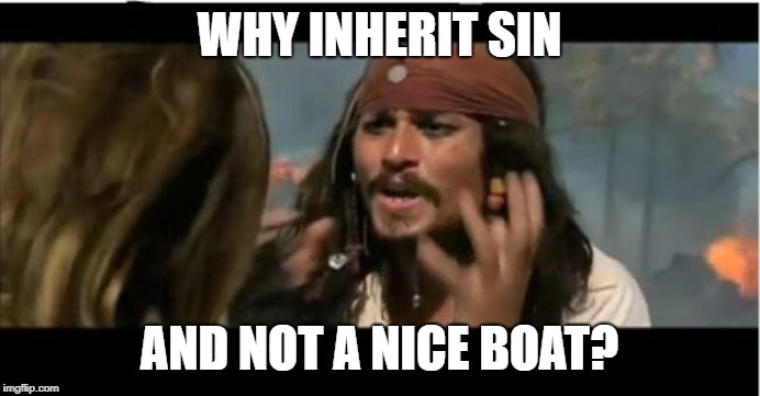 Why Is The Rum Gone Meme | WHY INHERIT SIN AND NOT A NICE BOAT? | image tagged in memes,why is the rum gone | made w/ Imgflip meme maker