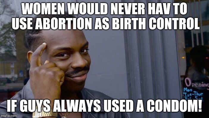 Roll Safe Think About It Meme | WOMEN WOULD NEVER HAV TO USE ABORTION AS BIRTH CONTROL IF GUYS ALWAYS USED A CONDOM! | image tagged in memes,roll safe think about it | made w/ Imgflip meme maker