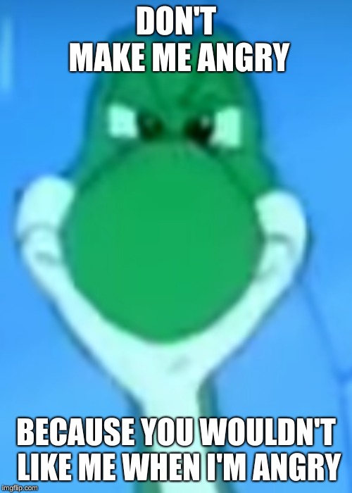 Angry Yoshi | DON'T MAKE ME ANGRY; BECAUSE YOU WOULDN'T LIKE ME WHEN I'M ANGRY | image tagged in yoshi | made w/ Imgflip meme maker