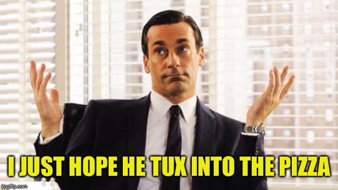 don draper | I JUST HOPE HE TUX INTO THE PIZZA | image tagged in don draper | made w/ Imgflip meme maker