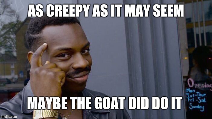 Roll Safe Think About It Meme | AS CREEPY AS IT MAY SEEM MAYBE THE GOAT DID DO IT | image tagged in memes,roll safe think about it | made w/ Imgflip meme maker