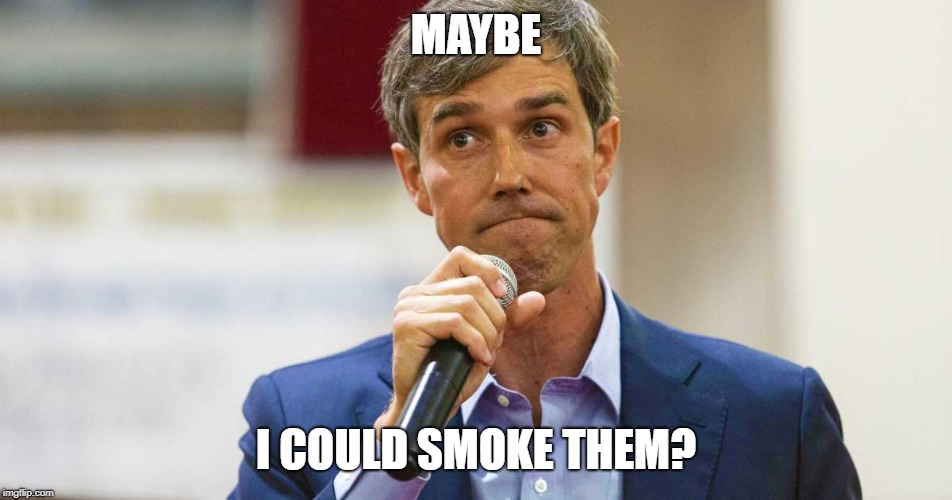 Beto O'Rourke Busted Lying | MAYBE I COULD SMOKE THEM? | image tagged in beto o'rourke busted lying | made w/ Imgflip meme maker