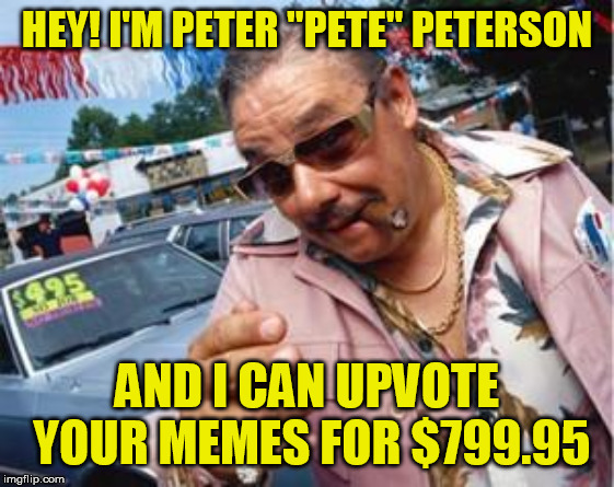 used car salesman | HEY! I'M PETER "PETE" PETERSON AND I CAN UPVOTE YOUR MEMES FOR $799.95 | image tagged in used car salesman | made w/ Imgflip meme maker