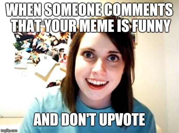 Overly Attached Girlfriend | WHEN SOMEONE COMMENTS THAT YOUR MEME IS FUNNY; AND DON'T UPVOTE | image tagged in memes,overly attached girlfriend,upvote,comment | made w/ Imgflip meme maker