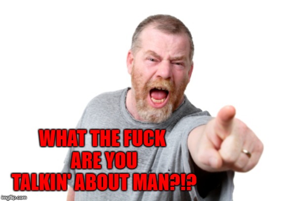 WHAT THE F**K ARE YOU TALKIN' ABOUT MAN?!? | made w/ Imgflip meme maker