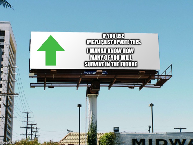 billboard blank | I WANNA KNOW HOW MANY OF YOU WILL SURVIVE IN THE FUTURE; IF YOU USE IMGFLIP,JUST UPVOTE THIS. | image tagged in billboard blank,memes,upvote | made w/ Imgflip meme maker